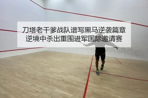 刀塔老干爹战队谱写黑马逆袭篇章 逆境中杀出重围进军国际邀请赛
